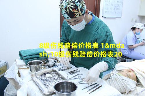 8级伤残赔偿价格表 1—10级伤残赔偿价格表2023
